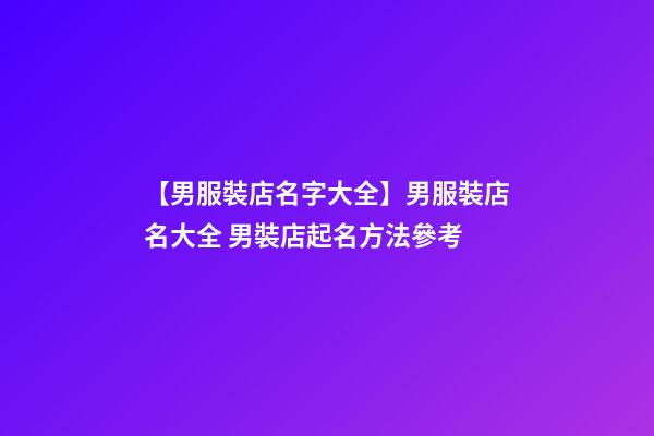 【男服裝店名字大全】男服裝店名大全 男裝店起名方法參考-第1張-店鋪起名-玄機派